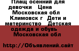 Плащ осенний для девочки › Цена ­ 999 - Московская обл., Климовск г. Дети и материнство » Детская одежда и обувь   . Московская обл.